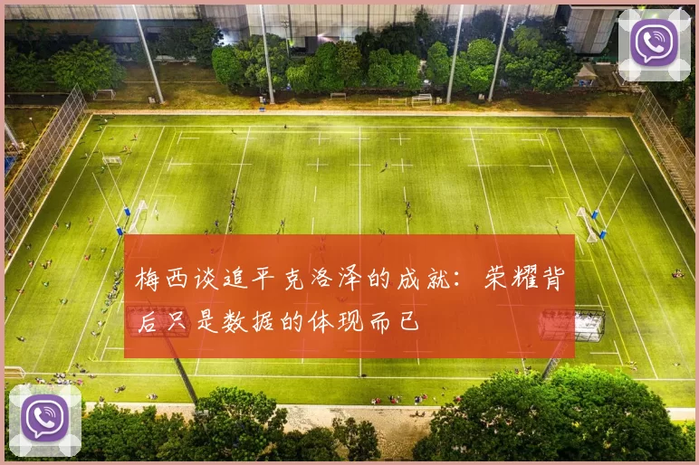 梅西谈追平克洛泽的成就：荣耀背后只是数据的体现而已