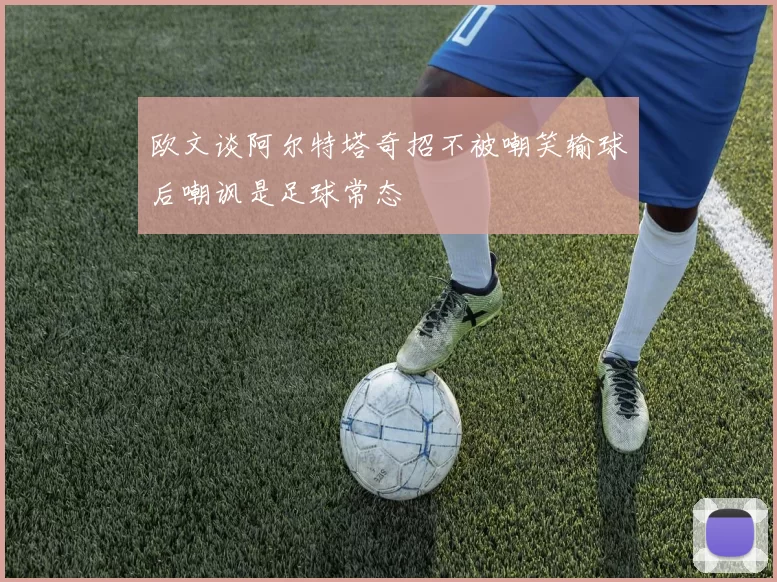 欧文谈阿尔特塔奇招不被嘲笑输球后嘲讽是足球常态
