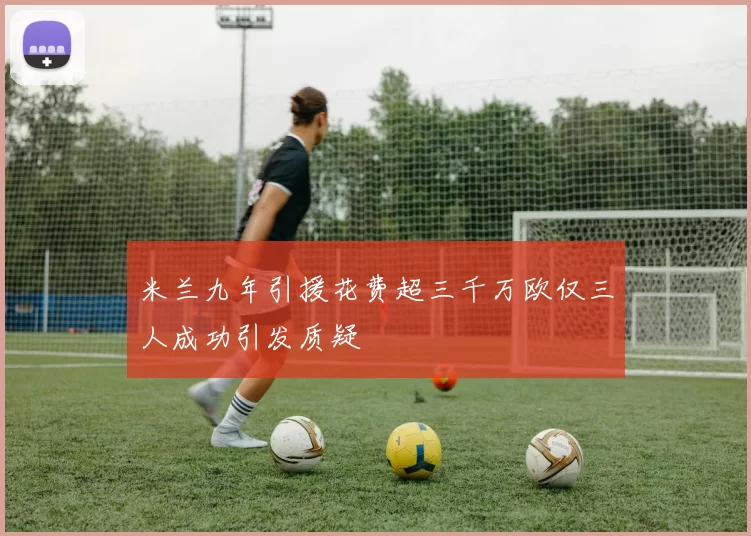 米兰九年引援花费超三千万欧仅三人成功引发质疑