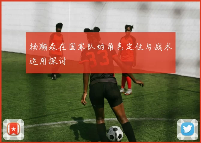杨瀚森在国家队的角色定位与战术运用探讨