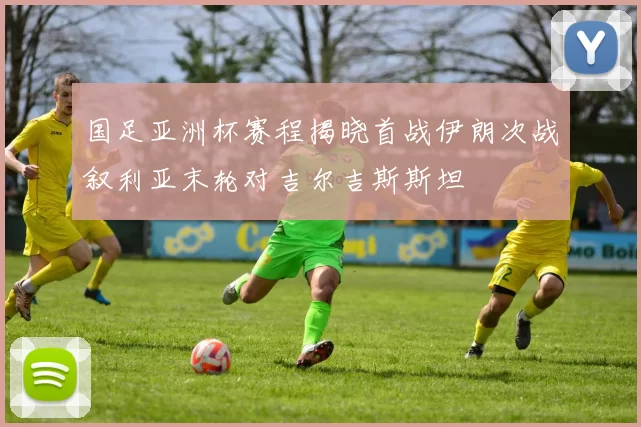 国足亚洲杯赛程揭晓首战伊朗次战叙利亚末轮对吉尔吉斯斯坦