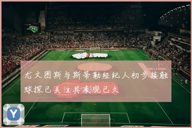 尤文图斯与斯蒂勒经纪人初步接触球探已关注其表现已久