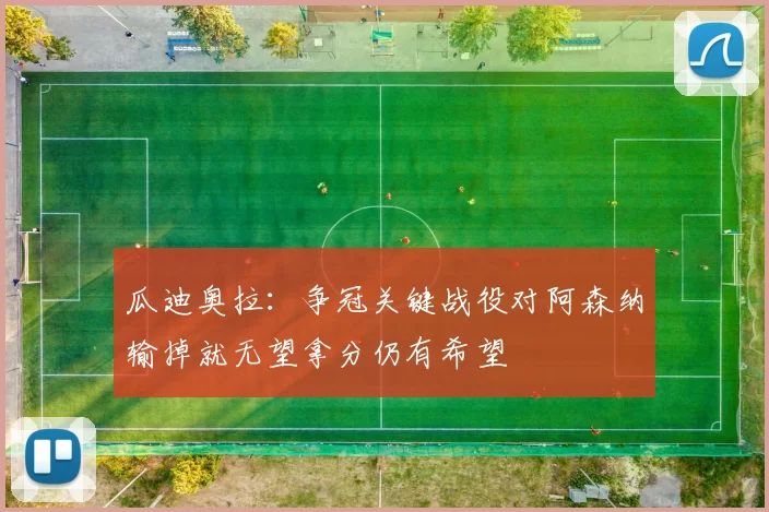 瓜迪奥拉：争冠关键战役对阿森纳输掉就无望拿分仍有希望