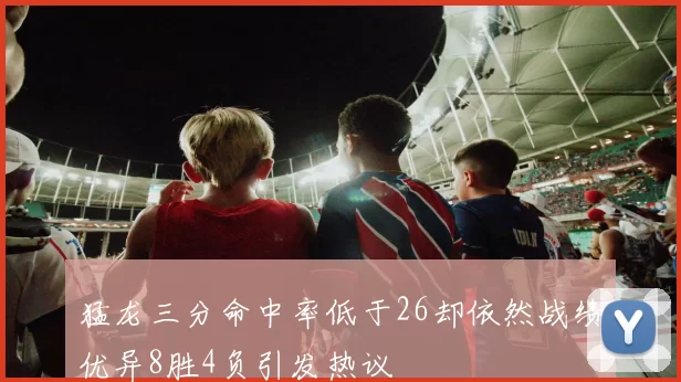 猛龙三分命中率低于26却依然战绩优异8胜4负引发热议